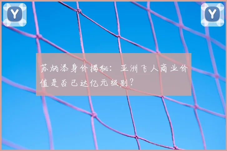 苏炳添身价揭秘：亚洲飞人商业价值是否已达亿元级别？