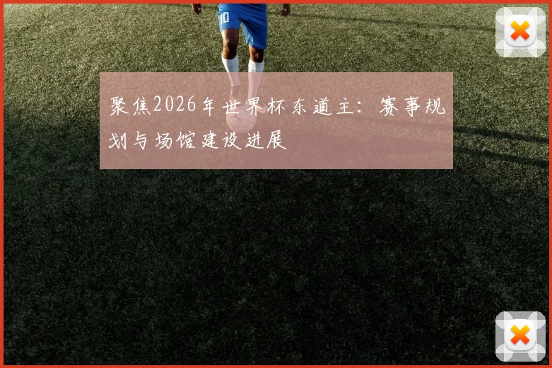 聚焦2026年世界杯东道主：赛事规划与场馆建设进展