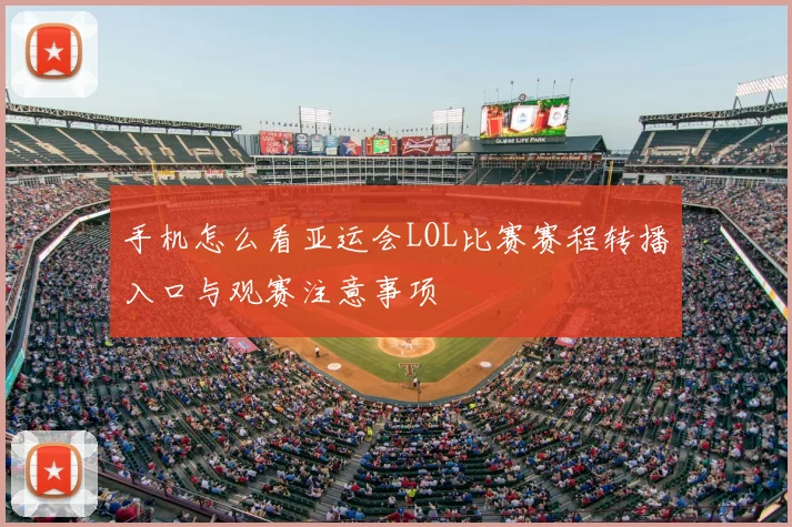 手机怎么看亚运会LOL比赛赛程转播入口与观赛注意事项