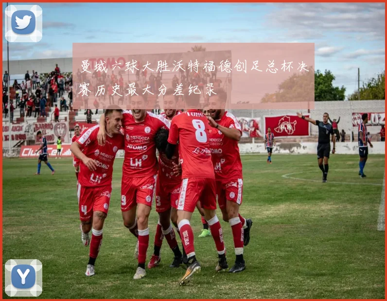 曼城六球大胜沃特福德创足总杯决赛历史最大分差纪录