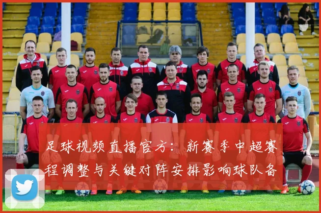 足球视频直播官方：新赛季中超赛程调整与关键对阵安排影响球队备战