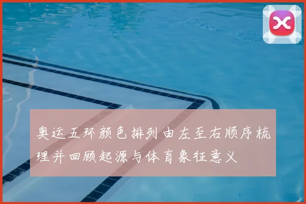 奥运五环颜色排列由左至右顺序梳理并回顾起源与体育象征意义